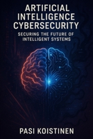 Cybersecurity in the Age of Artificial Intelligence: Securing the Future of Intelligent Systems B0FHL4DF74 Book Cover