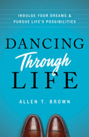 Dancing Through Life: Indulge Your Dreams and Pursue Life's Possibilities 1626347018 Book Cover