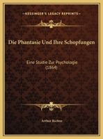 Die Phantasie Und Ihre Schopfungen: Eine Studie Zur Psychologie 1169602495 Book Cover