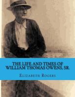 The Life and Times of William Thomas Owens, Sr.: Including the Histories of Wives, Parents, and Grandparents 0615850235 Book Cover