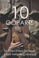 10 OOPARTS: Out Of Place Artifacts That Suggest A Higher Intelligence Or Conspiracy: Unexplained Impossible Ancient Ooparts B093RV4X3P Book Cover