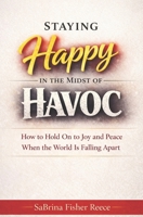 Staying Happy in the Midst of Havoc: How to Hold on to Joy and Peace When the World is Falling Apart 1971622737 Book Cover