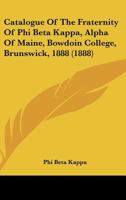 Catalogue Of The Fraternity Of Phi Beta Kappa, Alpha Of Maine, Bowdoin College, Brunswick, 1888 1120270022 Book Cover