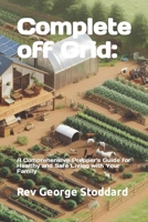 Complete off Grid: a Comprehensive Prepper's Guide for Healthy and Safe Living with Your Family B0CKMD2V73 Book Cover