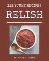 111 Yummy Relish Recipes: A Highly Recommended Yummy Relish Cookbook B08GRQ921S Book Cover