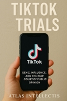 TikTok Trials: Gen Z, Influence, and the New Court of Public Opinion B0F8K2DLDZ Book Cover