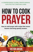 How to Cook Prayer: How to Cook Prayer with Recipes That Move Heaven And Bring a Speedy Answer 1734963158 Book Cover