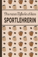 Ohne meinen Kaffee bin ich keine Sportlehrerin: Geschenk für Sportlehrer und Sportlehrerin, die viel Kaffee brauchen - blanko A5 Notizbuch liniert mit ... - Tolle Geschenkidee (German Edition) 1691413577 Book Cover