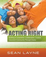 Acting Right: Building a Cooperative, Collaborative, Creative Classroom Community Through Drama 194426597X Book Cover