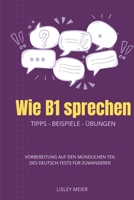 Wie B1 sprechen: Vorbereitung auf die mündliche Prüfung des Deutsch-Tests für Zuwanderer (German Edition) B0FNRZSCBG Book Cover
