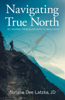 Navigating True North: My Journey from Blind Faith to Bold Faith 1632695588 Book Cover