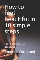 How to feel beautiful in 10 simple steps: Feel beautiful, Be beautiful B084QBNQ12 Book Cover