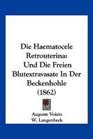 Die Haematocele Retrouterina: Und Die Freien Blutextravasate in Der Beckenhohle (1862) 1161100199 Book Cover