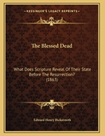 The Blessed Dead: What Does Scripture Reveal of Their State Before the Resurrection? 1104908492 Book Cover