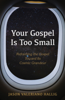 Your Gospel Is Too Small: Reframing the Gospel Toward Its Cosmic Grandeur 1666704636 Book Cover