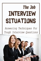 The Job Interview Situations: Answering Techniques For Tough Interview Questions: How To Pass Job Interview B09BY7XDFW Book Cover