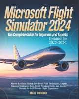 Microsoft Flight Simulator 2024: The Complete Guide for Beginners and Experts: Master Realistic Flying, Pro-Level Pilot Techniques, Expert Gaming ... Secrets for the Ultimate Flight Experience B0FKBZR96Q Book Cover