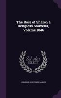 The Rose of Sharon a Religious Souvenir, Volume 1846 1357133596 Book Cover