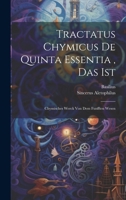 Tractatus Chymicus De Quinta Essentia, Das Ist: Chymisches Werck Von Dem Funfften Wesen 1020445890 Book Cover