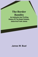 The Border Bandits; An Authentic and Thrilling History of the Noted Outlaws, Jesse and Frank James 9355390122 Book Cover