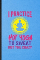 I Practice Hot Yoga to Sweat Out the Crazy: Lined Notebook For Yogic Workout Namaste. Ruled Journal For Hot Yoga Trainer. Unique Student Teacher Blank Composition Great For School Writing 1706402708 Book Cover