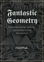 Fantastic Geometry: Polyhedra and the Artistic Imagination in the Renaissance. David Wade 1906069107 Book Cover