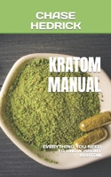 KRATOM MANUAL: EVERYTHING YOU NEED TO KNOW ABOUT KRATOM B0BGNKGWSM Book Cover