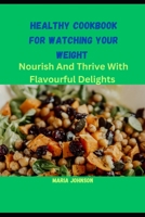 Healthy Cookbook For Watching Your Weight: Nourish And Thrive For Flavourful Delights B0C9RWW4X8 Book Cover