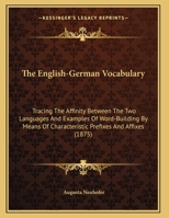 The English-German Vocabulary: Tracing The Affinity Between The Two Languages And Examples Of Word-Building By Means Of Characteristic Prefixes And Affixes 1104388189 Book Cover