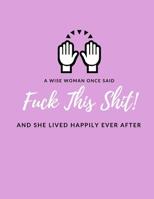 A Wise Woman Once Said "F*ck This Sh*it" And She Lived Happily Ever After: Letting Go Of The Past Funny Journal/Notebook (Divorce Party Gift/Present, Getting Over Broken Heart, Relationship Breakup) 1724900668 Book Cover