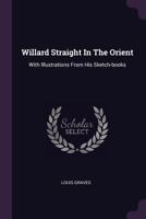 Willard Straight In The Orient: With Illustrations From His Sketch-books 1017253307 Book Cover
