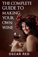 The Complete Guide to Making Your Own Wine 1801588074 Book Cover