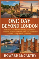 ONE DAY BEYOND LONDON: 20 Simple and Affordable Day Trips From London Perfect for First-Time and Short-Stay Visitors Using Public Transport B0GFWGZ9BG Book Cover