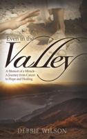 Even in the Valley: A Memoir of a Miracle-A Journey from Cancer to Hope and Healing 0985553227 Book Cover