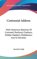 Centennial address (on the second centennial anniversary of the settlement of Middletown) ... With historical sketches of Cromwell, Portland, Chatham, Middle-Haddam, Middleton and its parishes. 1275659667 Book Cover