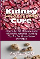 Kidney Stones Cure: How to Get Rid of Kidney Stones with Home Remedies Including the Tips for Kidney Stones Prevention and Treatment! 153311143X Book Cover