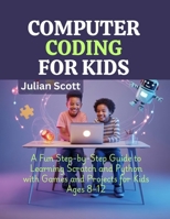 Computer Coding for Kids: A Fun Step-by-Step Guide to Learning Scratch and Python with Games and Projects for Kids Ages 8–12 B0FQ2JFNBT Book Cover