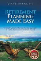 Retirement Planning Made Easy: A Simple Yet Powerful Step-By-Step Approach to a Safer, More Secure Retirement Income 0997221704 Book Cover