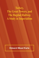 Turkey, the Great Powers, and the Bagdad Railway: A study in imperialism 9362518910 Book Cover