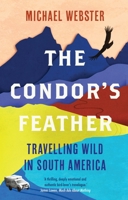 The Condor's Feather: Travelling Wild in South America 1914613007 Book Cover