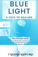 BLUE LIGHT: A PATH TO HEALING: The Ultimate Guide To Therapeutic Treatments For Skin, Mind, And Wellness B0F7DQH57Y Book Cover