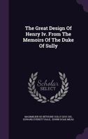 The Great Design Of Henry IV: From The Memoirs Of The Duke Of Sully And The United States Of Europe 101739234X Book Cover