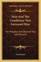 Man and the Conditions That Surround Him: His Progress and Decline, Past and Present 1163108839 Book Cover