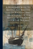 A Whaling Cruise To Baffin's Bay And The Gulf Of Boothia. And An Account Of The Rescue Of The Crew Of The "polaris." 1021549851 Book Cover