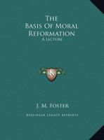 The Basis Of Moral Reformation: A Lecture 1169488889 Book Cover