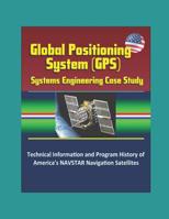 Global Positioning System (GPS) Systems Engineering Case Study - Technical Information and Program History of America's NAVSTAR Navigation Satellites 1980469881 Book Cover