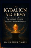 The Kybalion Alchemy: Power Practices to Harness the 7 Hermetic Principles for Manifestation & Mind Mastery B0FLP2L8JJ Book Cover