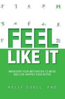 Feel Like It: Makeover Your Motivation To Move and Live Happily Ever Active 1460252365 Book Cover