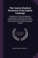 The Concise Standard Dictionary of the English Language: Designed to Give the Orthography, Pronunciation, and Meaning of About 35,000 Words and ... Literature of the English-Speaking Peoples 1377473678 Book Cover