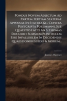 Pondus Novum Adjectum Ad Partem Tertiam Staterae Appensae In Statera &c. Contra Postcripta Poelmanni, Sue Quaestio Facti An S. Thomas Docuerit Summum ... Fidei & Morum... 1274260183 Book Cover